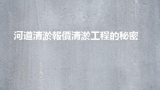河道清淤報價清淤工程的秘密：如何有效提升水體質(zhì)量與生態(tài)平衡？